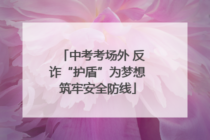 中考考场外 反诈“护盾”为梦想筑牢安全防线