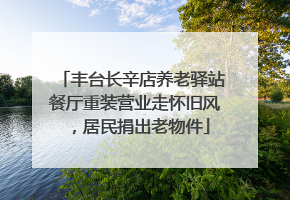丰台长辛店养老驿站餐厅重装营业走怀旧风，居民捐出老物件