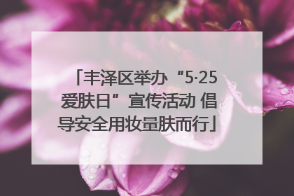 丰泽区举办“5·25 爱肤日”宣传活动 倡导安全用妆量肤而行