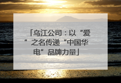 乌江公司：以“爱”之名传递“中国华电”品牌力量