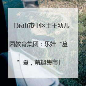 乐山市中区土主幼儿园教育集团：乐娃“葚”夏，萌趣集市