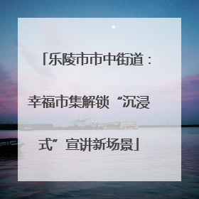 乐陵市市中街道：幸福市集解锁“沉浸式”宣讲新场景