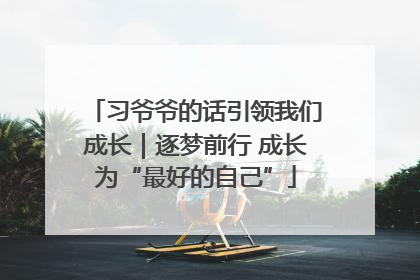 习爷爷的话引领我们成长｜逐梦前行 成长为“最好的自己”