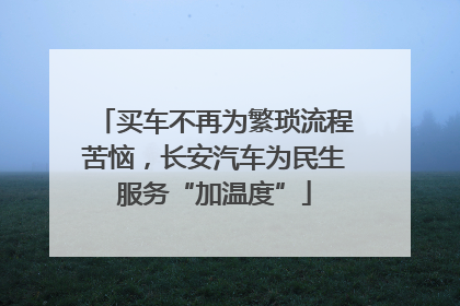 买车不再为繁琐流程苦恼，长安汽车为民生服务“加温度”