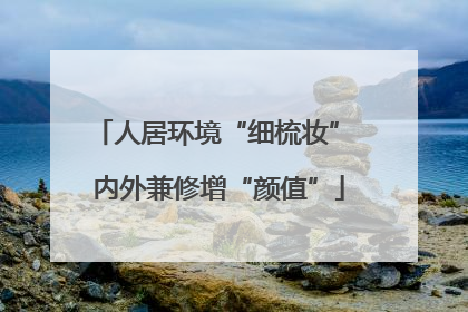 人居环境“细梳妆” 内外兼修增“颜值”