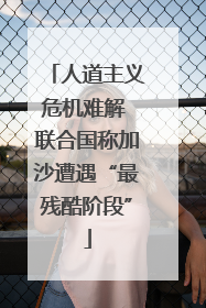 人道主义危机难解 联合国称加沙遭遇“最残酷阶段”