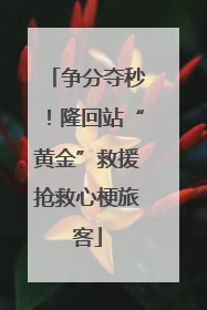 争分夺秒！隆回站“黄金”救援抢救心梗旅客