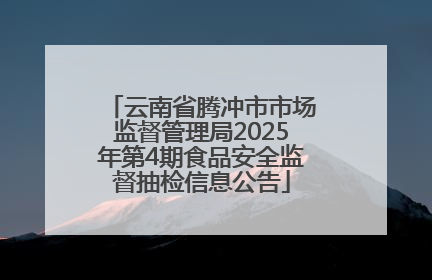 云南省腾冲市市场监督管理局2025年第4期食品安全监督抽检信息公告