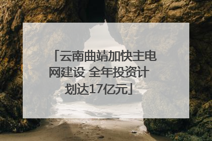 云南曲靖加快主电网建设 全年投资计划达17亿元