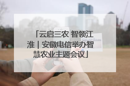 云启三农 智领江淮｜安徽电信举办智慧农业主题会议