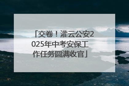 交卷！灌云公安2025年中考安保工作任务圆满收官