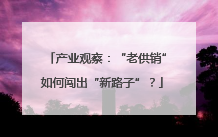 产业观察：“老供销”如何闯出“新路子”？
