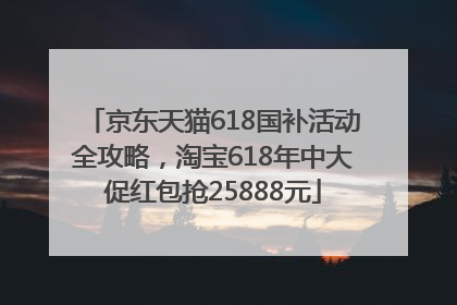 京东天猫618国补活动全攻略，淘宝618年中大促红包抢25888元