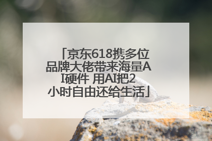 京东618携多位品牌大佬带来海量AI硬件 用AI把2小时自由还给生活