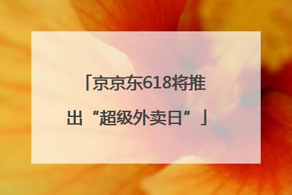 京京东618将推出“超级外卖日”
