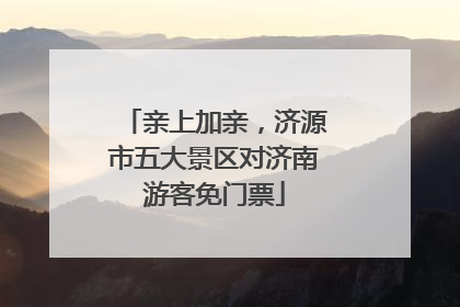亲上加亲，济源市五大景区对济南游客免门票