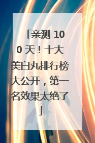 亲测 100 天！十大美白丸排行榜大公开，第一名效果太绝了