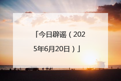 今日辟谣（2025年6月20日）