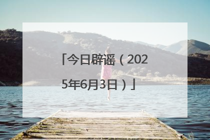 今日辟谣（2025年6月3日）
