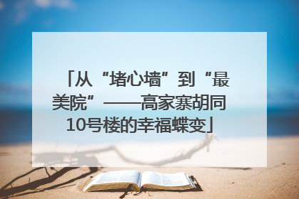 从“堵心墙”到“最美院”——高家寨胡同10号楼的幸福蝶变