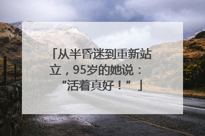 从半昏迷到重新站立，95岁的她说：“活着真好！”