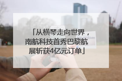 从横琴走向世界，南航科技首秀巴黎航展斩获4亿元订单