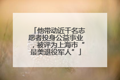 他带动近千名志愿者投身公益事业，被评为上海市“最美退役军人”
