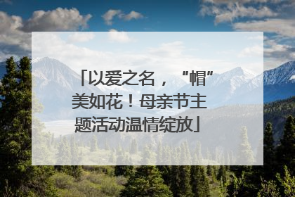 以爱之名，“帽” 美如花！母亲节主题活动温情绽放
