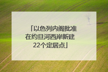 以色列内阁批准在约旦河西岸新建22个定居点