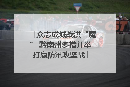 众志成城战洪“魔” 黔南州多措并举打赢防汛攻坚战