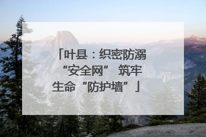 叶县：织密防溺“安全网” 筑牢生命“防护墙”