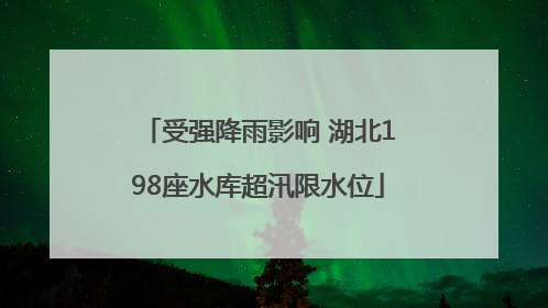 受强降雨影响 湖北198座水库超汛限水位