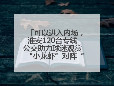 可以进入内场，淮安120台专线公交助力球迷观赏“小龙虾”对阵“恐龙妹”