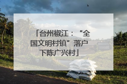 台州椒江：“全国文明村镇”落户下陈广兴村