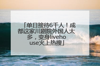 单日接待6千人！成都这家川剧院外国人太多，变身livehouse火上热搜