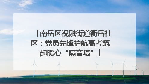 南岳区祝融街道衡岳社区：党员先锋护航高考筑起暖心“隔音墙”