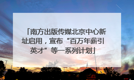 南方出版传媒北京中心新址启用，宣布“百万年薪引英才”等一系列计划