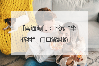 南通海门：下沉“华侨村” 门口解纠纷