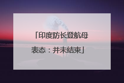 印度防长登航母表态：并未结束