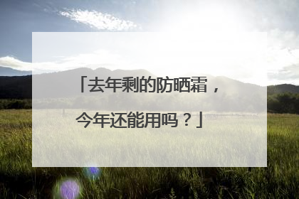 去年剩的防晒霜，今年还能用吗？