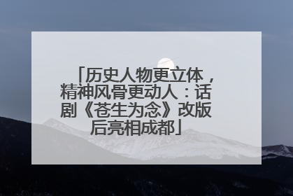 历史人物更立体，精神风骨更动人：话剧《苍生为念》改版后亮相成都