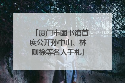厦门市图书馆首度公开孙中山、林则徐等名人手札
