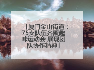 厦门金山街道：75支队伍齐聚趣味运动会 展现团队协作精神