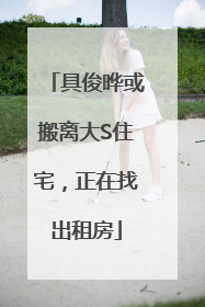 具俊晔或搬离大S住宅，正在找出租房