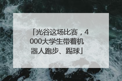 光谷这场比赛，4000大学生带着机器人跑步、踢球