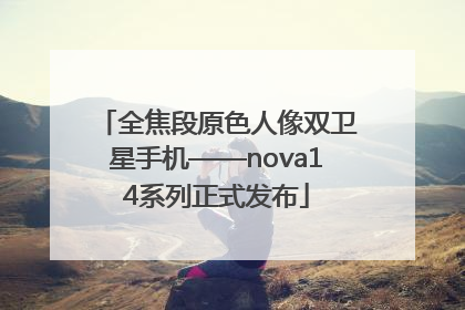 全焦段原色人像双卫星手机——nova14系列正式发布