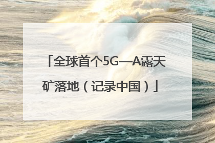 全球首个5G—A露天矿落地（记录中国）