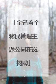全省首个移民管理主题公园在岚揭牌