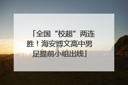 全国“校超”两连胜！海安博文高中男足提前小组出线