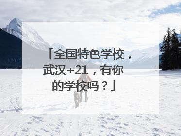全国特色学校，武汉+21，有你的学校吗？